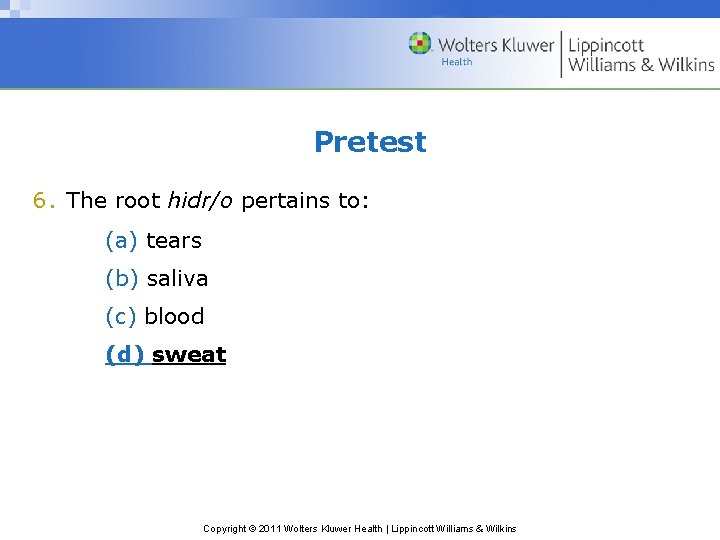 Pretest 6. The root hidr/o pertains to: (a) tears (b) saliva (c) blood (d)