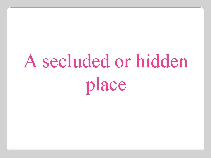 A secluded or hidden place 