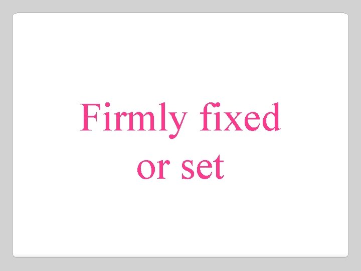 Firmly fixed or set 