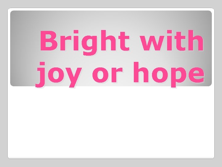 Bright with joy or hope 