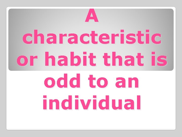 A characteristic or habit that is odd to an individual 