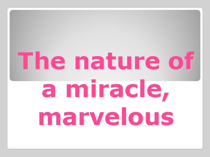 The nature of a miracle, marvelous 