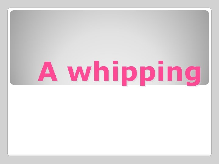 A whipping 