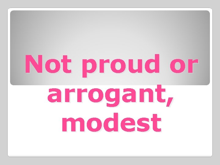 Not proud or arrogant, modest 