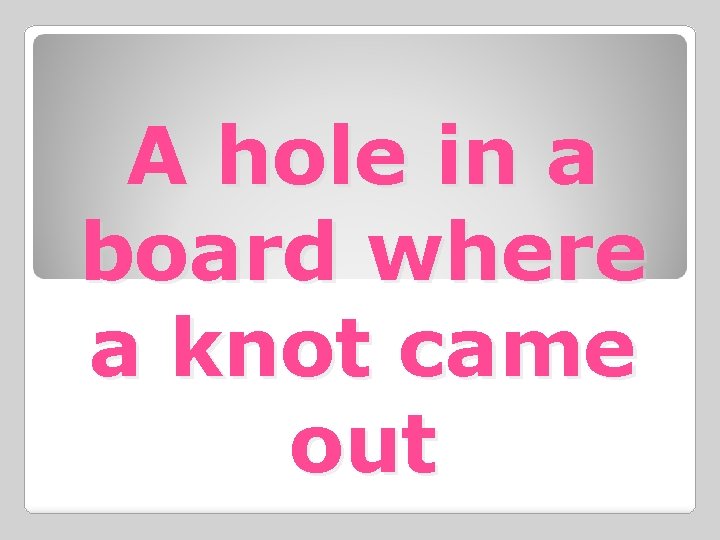 A hole in a board where a knot came out 