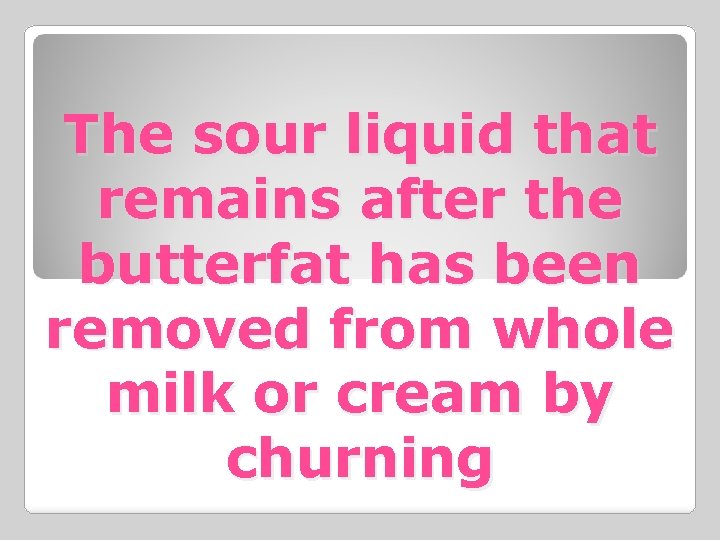 The sour liquid that remains after the butterfat has been removed from whole milk