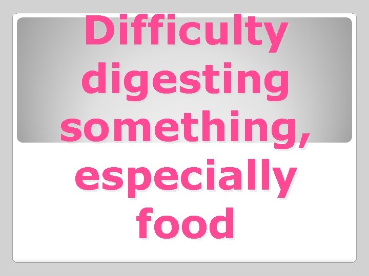Difficulty digesting something, especially food 