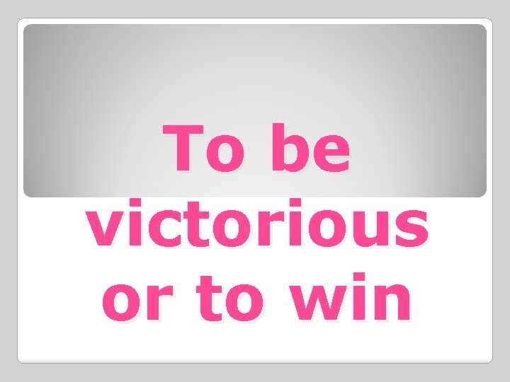 To be victorious or to win 
