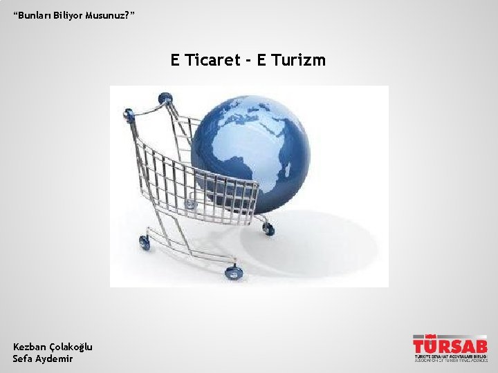 “Bunları Biliyor Musunuz? ” E Ticaret - E Turizm Kezban Çolakoğlu Sefa Aydemir 