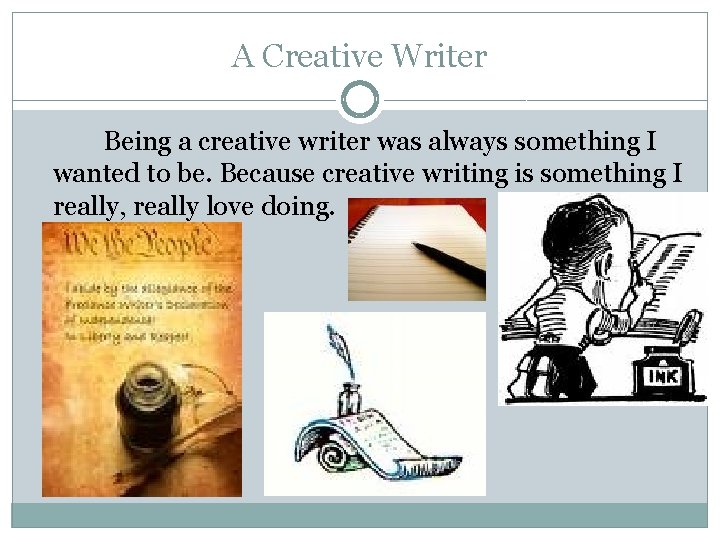A Creative Writer Being a creative writer was always something I wanted to be.
