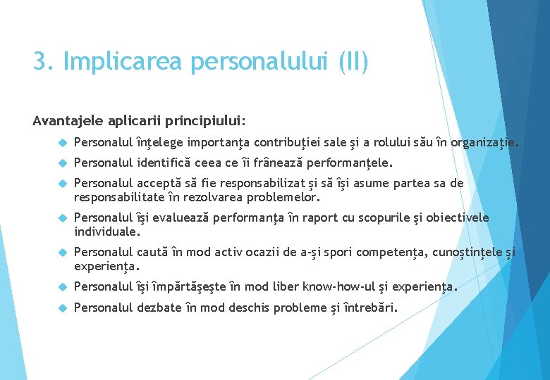 3. Implicarea personalului (II) Avantajele aplicarii principiului: Personalul înţelege importanţa contribuţiei sale şi a