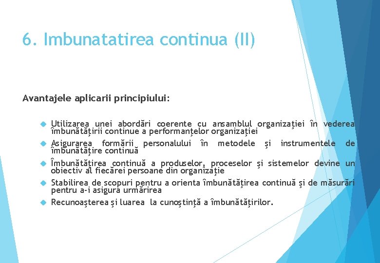 6. Imbunatatirea continua (II) Avantajele aplicarii principiului: Utilizarea unei abordări coerente cu ansamblul organizaţiei