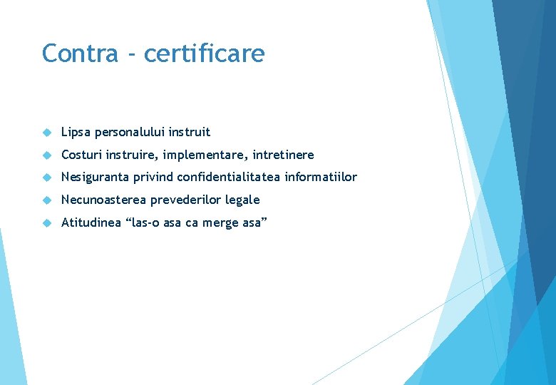 Contra - certificare Lipsa personalului instruit Costuri instruire, implementare, intretinere Nesiguranta privind confidentialitatea informatiilor