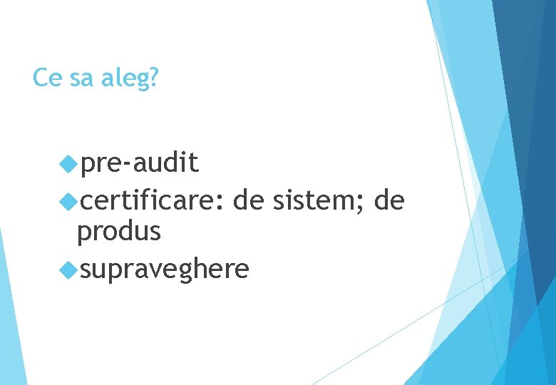 Ce sa aleg? pre-audit certificare: de sistem; de produs supraveghere 