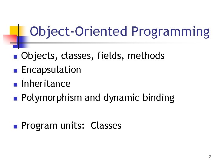 Object-Oriented Programming n Objects, classes, fields, methods Encapsulation Inheritance Polymorphism and dynamic binding n