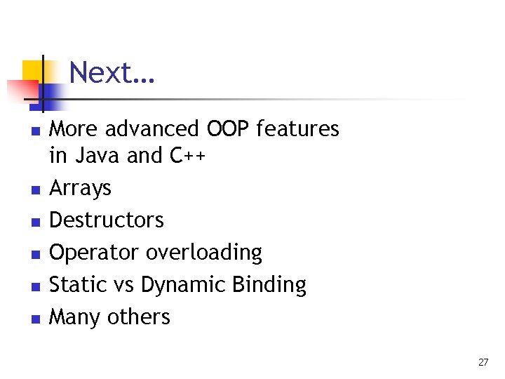 Next… n n n More advanced OOP features in Java and C++ Arrays Destructors