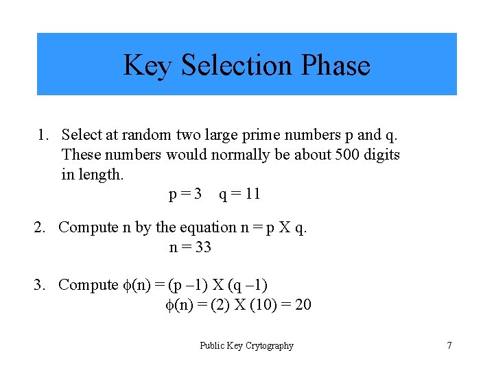 Key Selection Phase 1. Select at random two large prime numbers p and q.