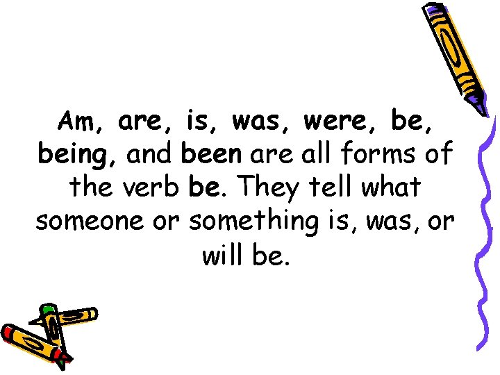 Am, are, is, was, were, be, being, and been are all forms of the