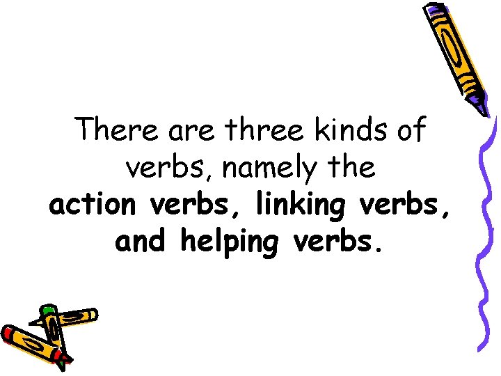 There are three kinds of verbs, namely the action verbs, linking verbs, and helping