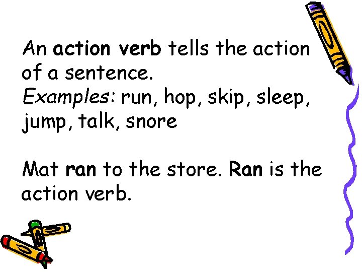 An action verb tells the action of a sentence. Examples: run, hop, skip, sleep,