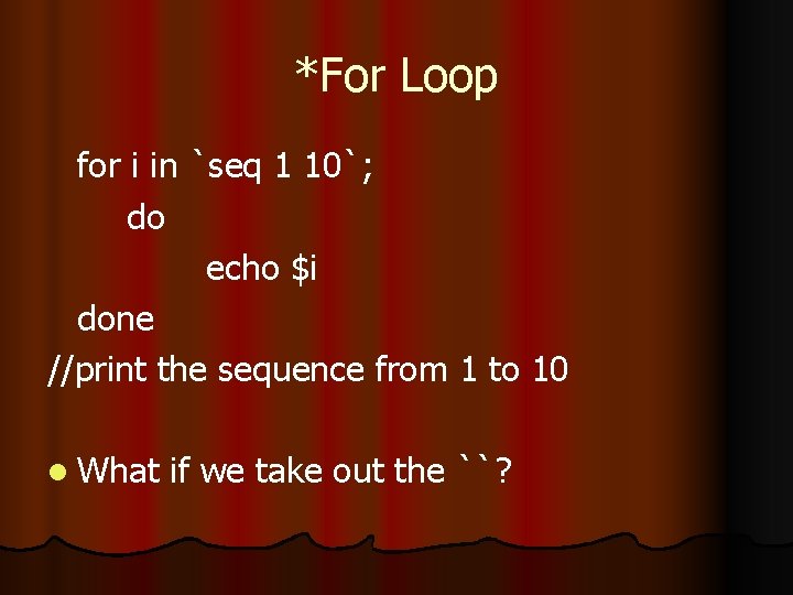 *For Loop for i in `seq 1 10`; do echo $i done //print the