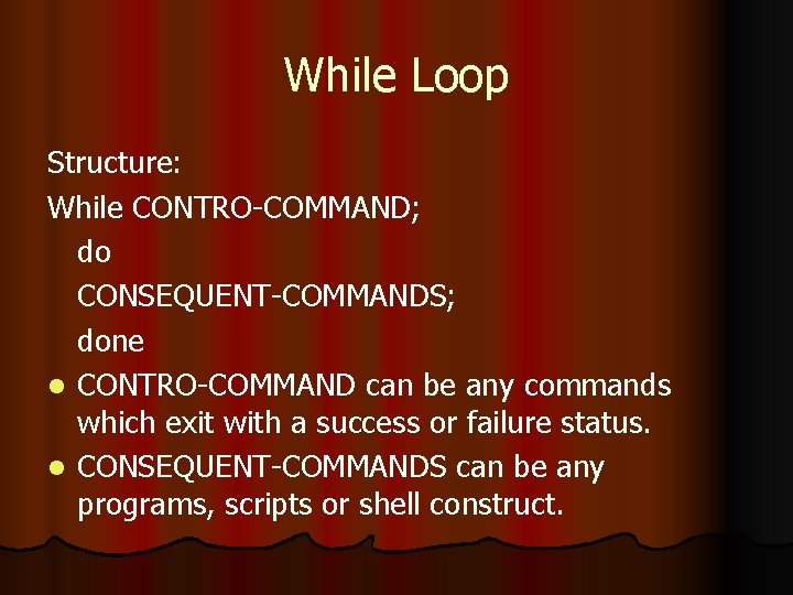While Loop Structure: While CONTRO-COMMAND; do CONSEQUENT-COMMANDS; done l CONTRO-COMMAND can be any commands