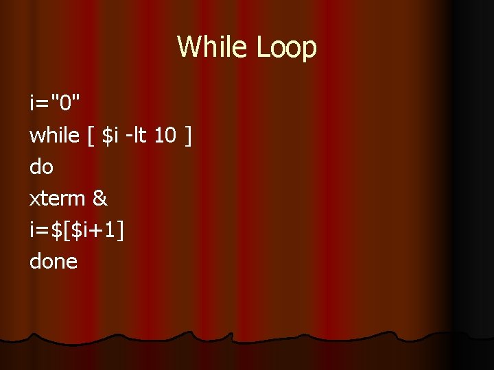 While Loop i="0" while [ $i -lt 10 ] do xterm & i=$[$i+1] done
