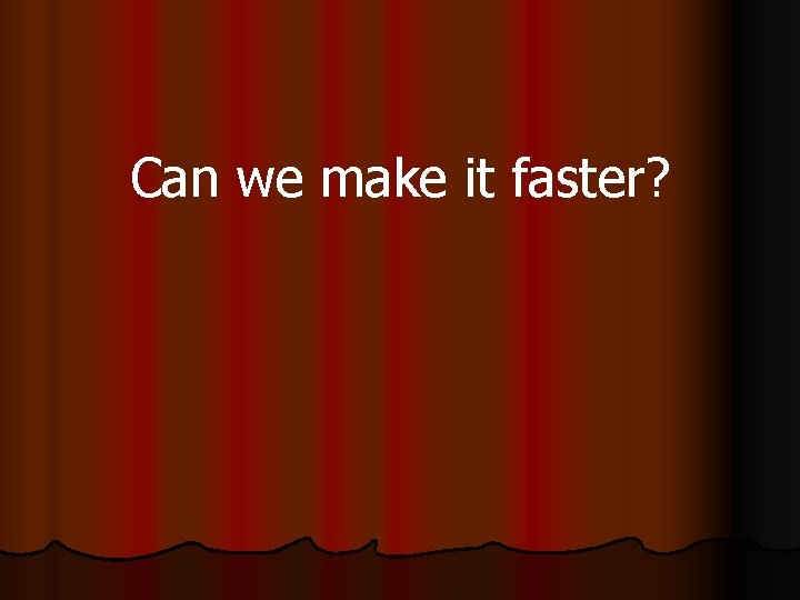 Can we make it faster? 