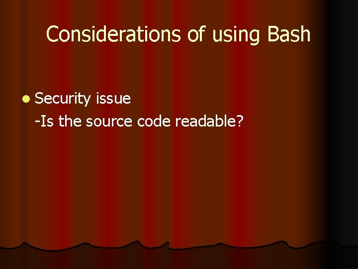 Considerations of using Bash l Security issue -Is the source code readable? 