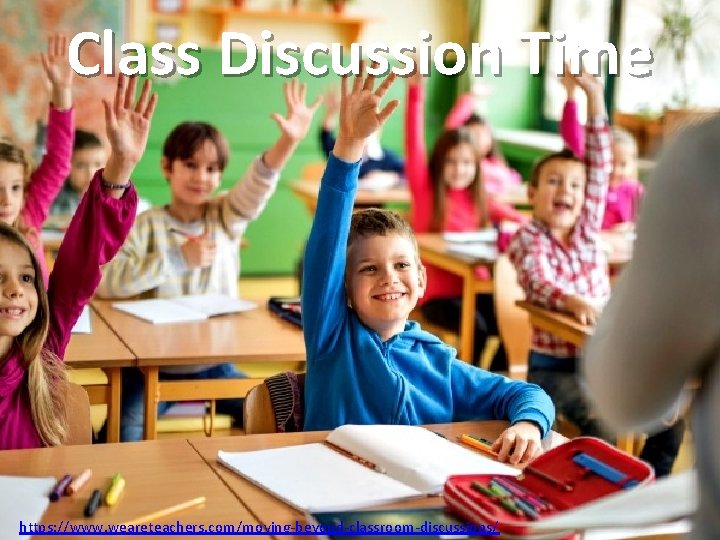 Class Discussion Time https: //www. weareteachers. com/moving-beyond-classroom-discussions/ 