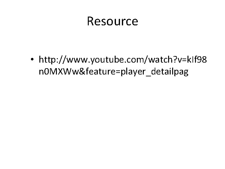 Resource • http: //www. youtube. com/watch? v=k. If 98 n 0 MXWw&feature=player_detailpag 