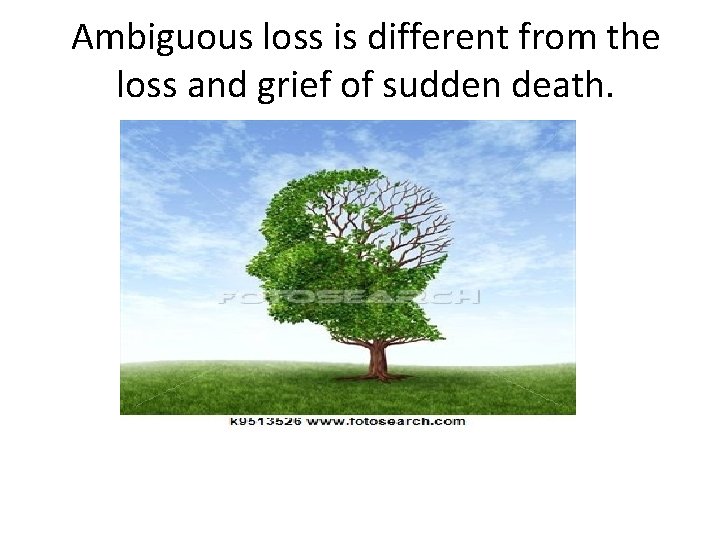 Ambiguous loss is different from the loss and grief of sudden death. 