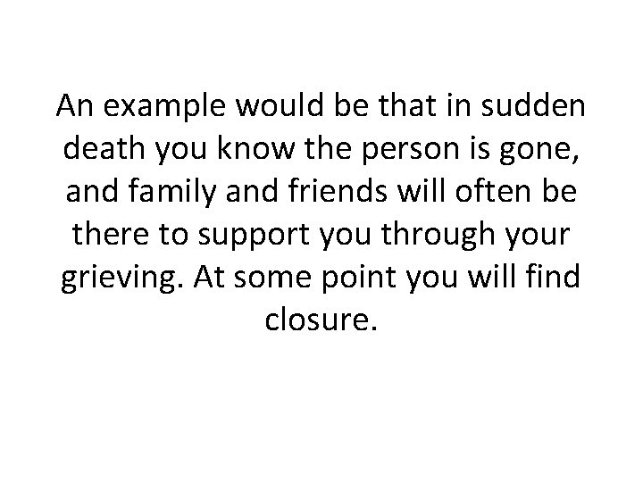 An example would be that in sudden death you know the person is gone,
