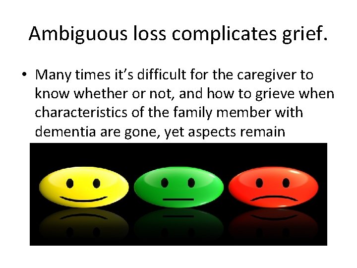 Ambiguous loss complicates grief. • Many times it’s difficult for the caregiver to know