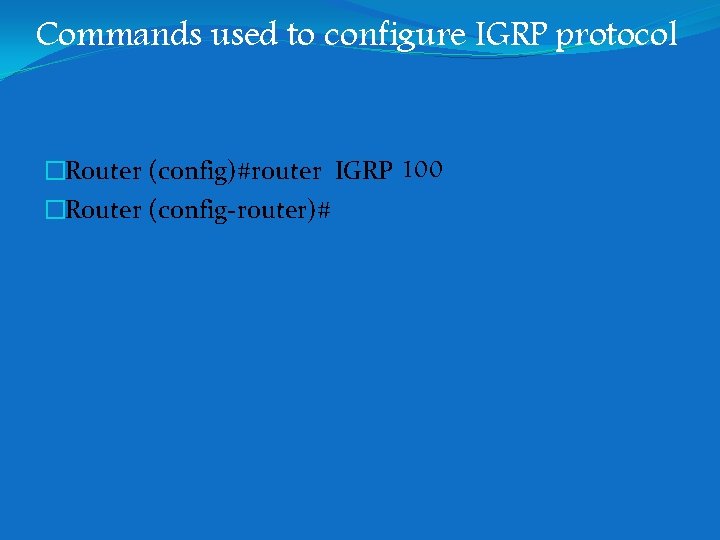 Commands used to configure IGRP protocol �Router (config)#router IGRP 100 �Router (config-router)# Commands used to configure IGRP protocol �Router (config)#router IGRP 100 �Router (config-router)#