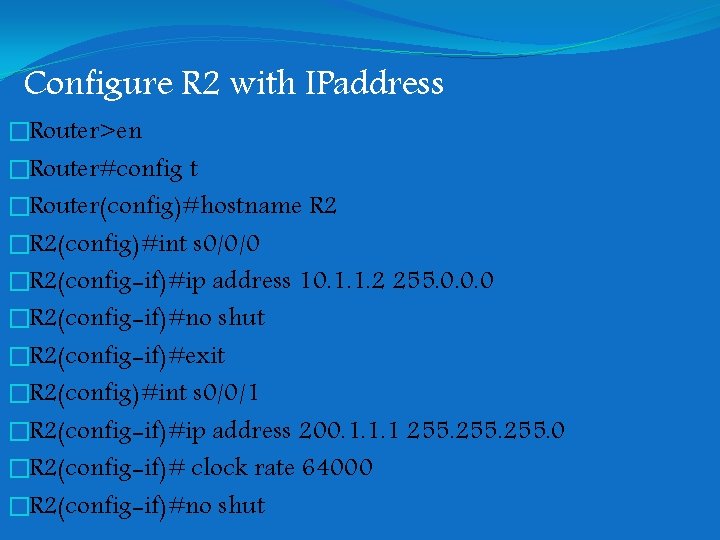 Configure R 2 with IPaddress �Router>en �Router#config t �Router(config)#hostname R 2 �R 2(config)#int s Configure R 2 with IPaddress �Router>en �Router#config t �Router(config)#hostname R 2 �R 2(config)#int s