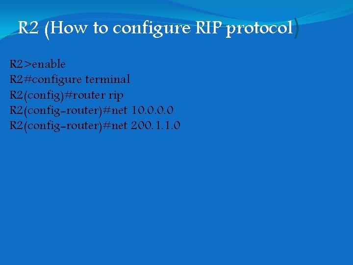 R 2 (How to configure RIP protocol) R 2>enable R 2#configure terminal R 2(config)#router R 2 (How to configure RIP protocol) R 2>enable R 2#configure terminal R 2(config)#router