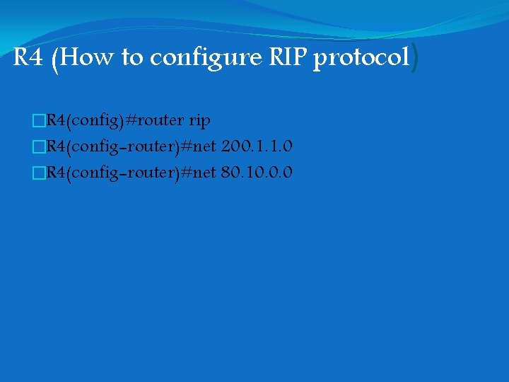 R 4 (How to configure RIP protocol) �R 4(config)#router rip �R 4(config-router)#net 200. 1. R 4 (How to configure RIP protocol) �R 4(config)#router rip �R 4(config-router)#net 200. 1.