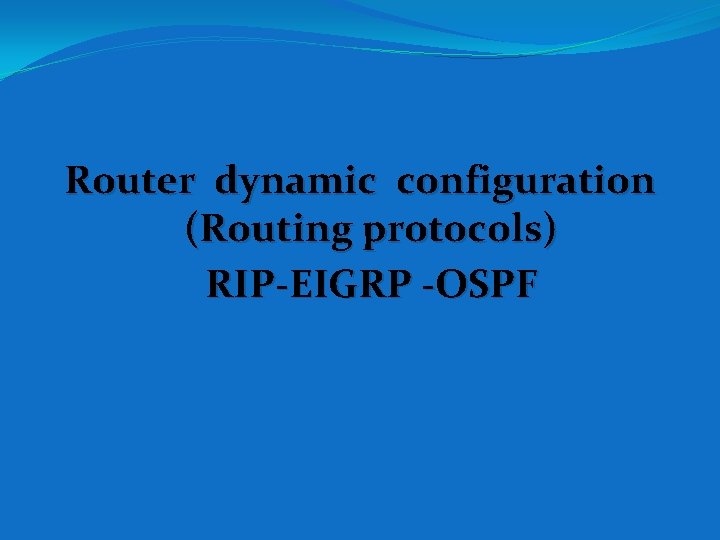 Router dynamic configuration (Routing protocols) RIP-EIGRP -OSPF Router dynamic configuration (Routing protocols) RIP-EIGRP -OSPF