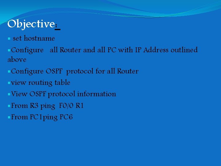 Objective: § set hostname §Configure all Router and all PC with IP Address outlined Objective: § set hostname §Configure all Router and all PC with IP Address outlined