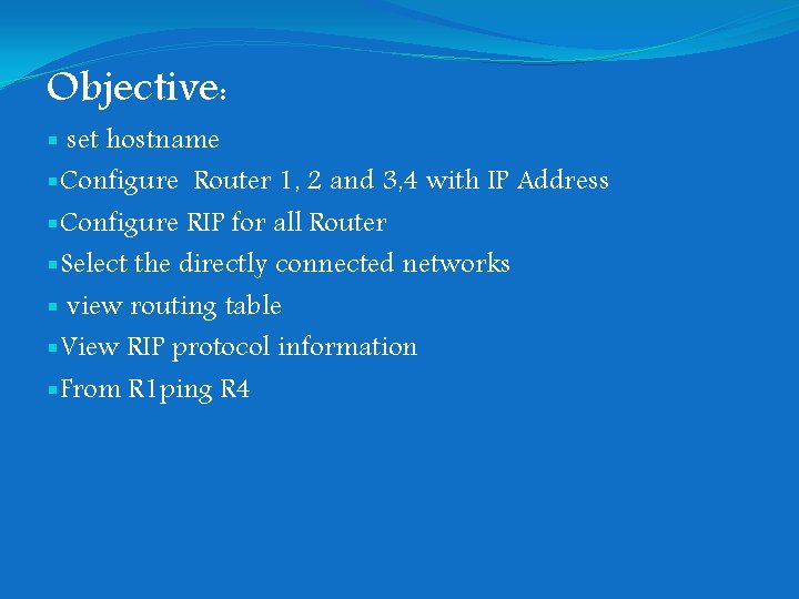 Objective: § set hostname §Configure Router 1, 2 and 3, 4 with IP Address Objective: § set hostname §Configure Router 1, 2 and 3, 4 with IP Address