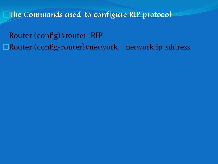 �The Commands used to configure RIP protocol Router (config)#router RIP �Router (config-router)#network ip address �The Commands used to configure RIP protocol Router (config)#router RIP �Router (config-router)#network ip address