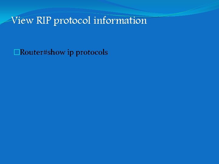 View RIP protocol information �Router#show ip protocols View RIP protocol information �Router#show ip protocols