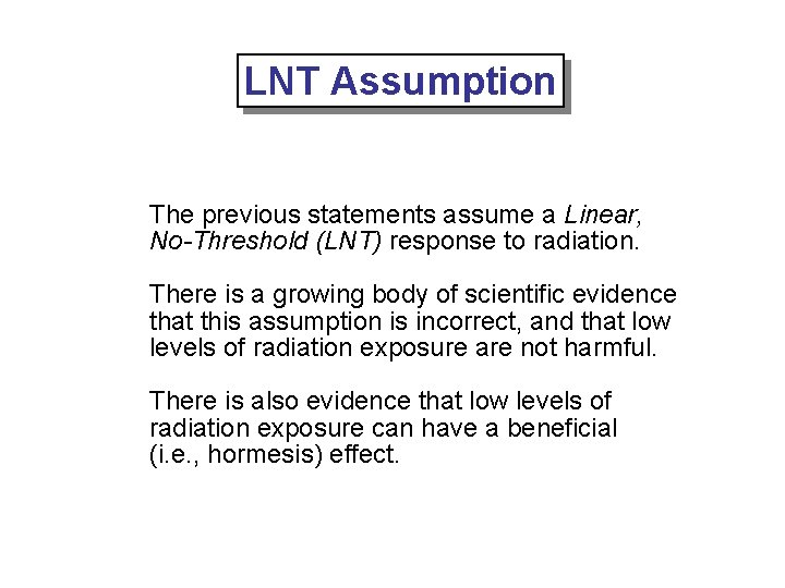 LNT Assumption The previous statements assume a Linear, No-Threshold (LNT) response to radiation. There