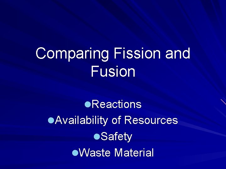 Comparing Fission and Fusion l. Reactions l. Availability of Resources l. Safety l. Waste