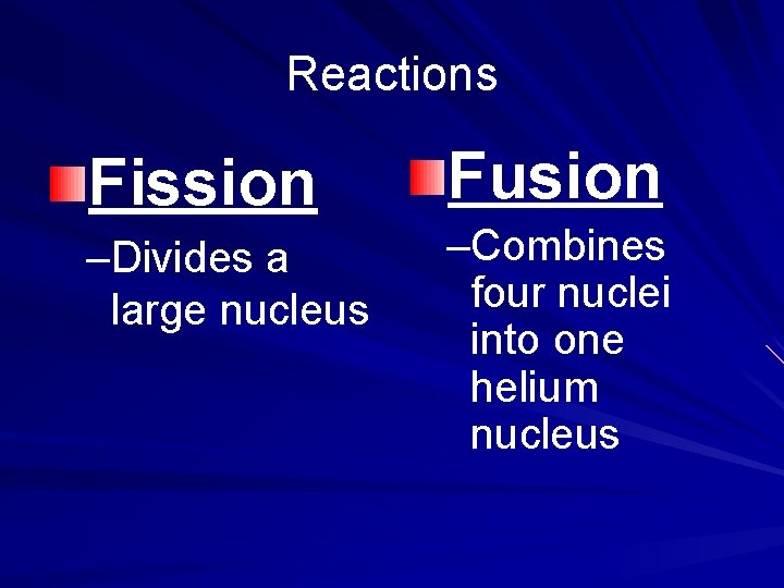 Reactions Fission –Divides a large nucleus Fusion –Combines four nuclei into one helium nucleus