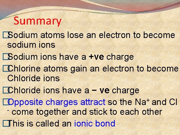 Summary �Sodium atoms lose an electron to become sodium ions �Sodium ions have a