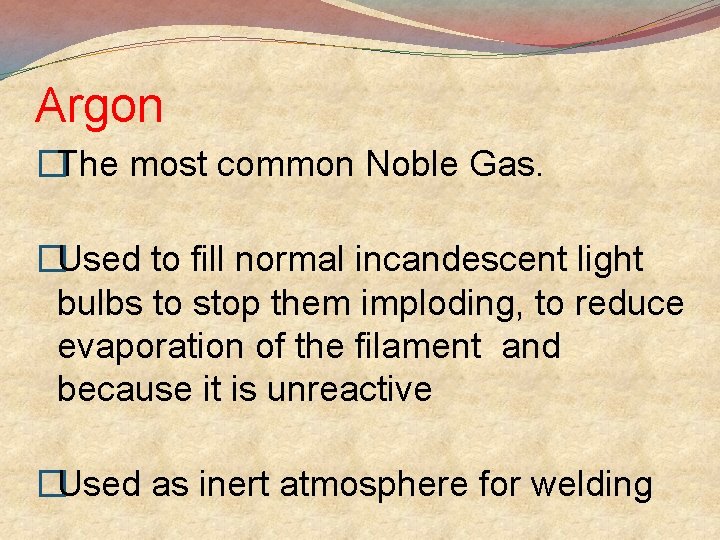 Argon �The most common Noble Gas. �Used to fill normal incandescent light bulbs to