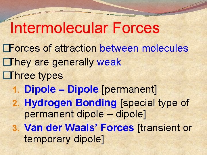 Intermolecular Forces �Forces of attraction between molecules �They are generally weak �Three types 1.