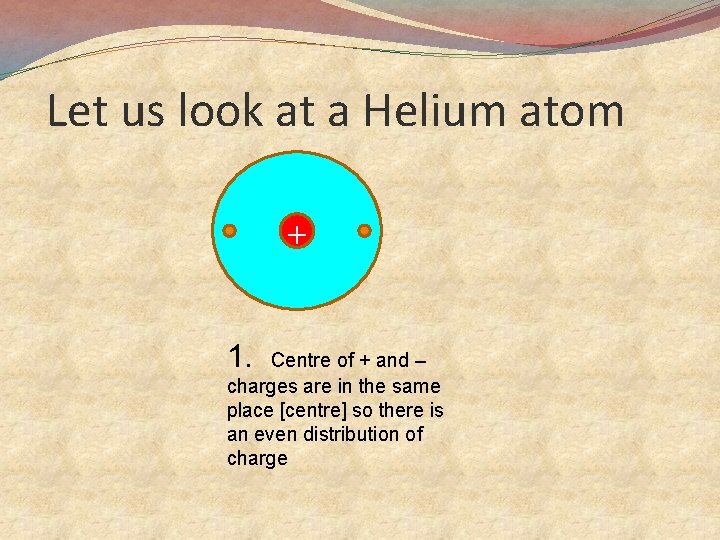 Let us look at a Helium atom + 1. Centre of + and –